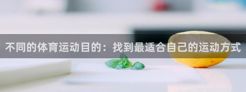  利记官网备用网址：不同的体育运动目的：找到最适合自己的运动方