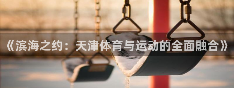 利记平台是哪的：《滨海之约：天津体育