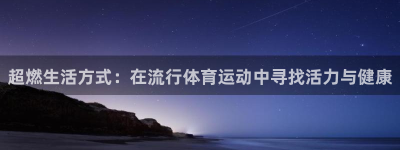 利记官网网址：超燃生活方式：在流行体育运动中寻找活力与健康