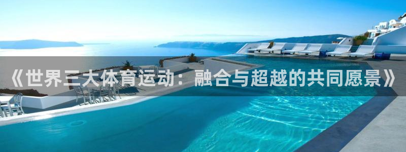 利记官网：《世界三大体育运动：融合与超越的共同愿景》